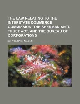 The Law Relating to the Interstate Commerce Commission, the Sherman Anti-Trust Act, and the Bureau of Corporations