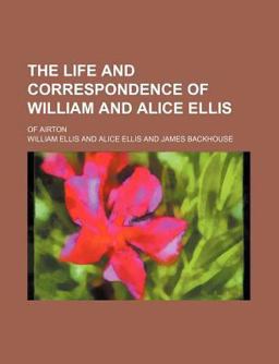 The Life and Correspondence of William and Alice Ellis; of Airton