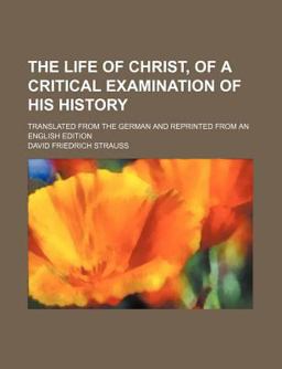 The Life of Christ, of a Critical Examination of His History; Translated from the German and Reprinted from an English Edition