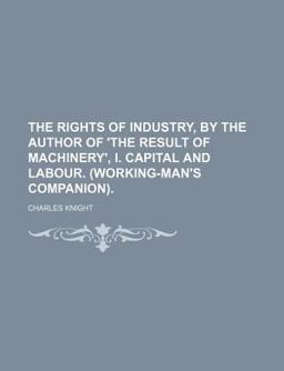 The Rights of Industry, by the Author of 'the Result of MacHinery', I Capital and Labour