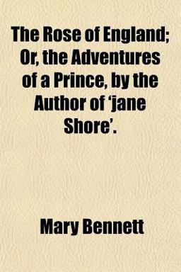 The Rose of England; or, the Adventures of a Prince, by the Author of 'Jane Shore'