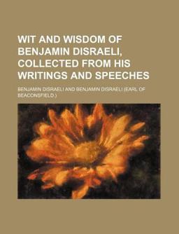 Wit and Wisdom of Benjamin Disraeli, Collected from His Writings and Speeches