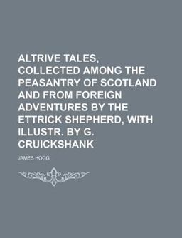 Altrive Tales, Collected among the Peasantry of Scotland and from Foreign Adventures by the Ettrick Shepherd, with Illustr by G Cruickshank