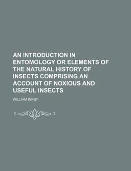 An Introduction to Entomology or, Elements of the Natural History of Insects; Comprising an Account of Noxious and Useful Insects