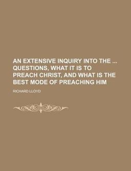 An Extensive Inquiry into the Questions, What It Is to Preach Christ, and What Is the Best Mode of Preaching Him