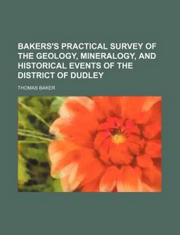 Bakers's Practical Survey of the Geology, Mineralogy, and Historical Events of the District of Dudley