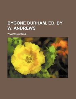 Bygone Durham, Ed by W Andrews