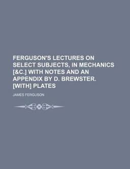 Ferguson's Lectures on Select Subjects, in Mechanics [