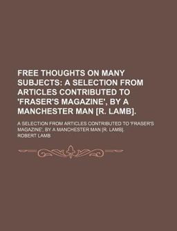 Free Thoughts on Many Subjects; a Selection from Articles Contributed to 'Fraser's Magazine', by a Manchester Man [R Lamb]