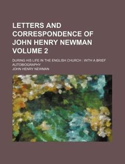 Letters and Correspondence of John Henry Newman During His Life in the English Church, with a Brief Autobriography
