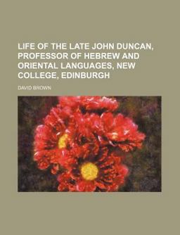 Life of the Late John Duncan, Professor of Hebrew and Oriental Languages, New College, Edinburgh