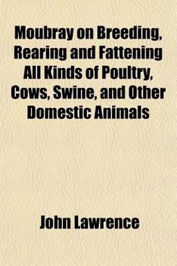 Moubray on Breeding, Rearing and Fattening All Kinds of Poultry, Cows, Swine, and Other Domestic Animals Moubray on Breeding, Rearing and Fattening All Kinds of Poultry, Cows, Swine, and Other Domestic Animals