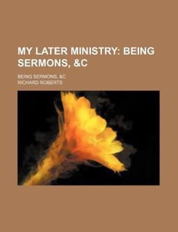 My Later Ministry; Being Sermons My Later Ministry; Being Sermons