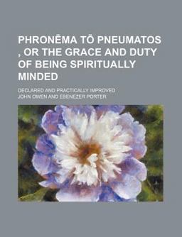Phronä¿Ma Tou Pneumatos , or the Grace and Duty of Being Spiritually Minded; Declared and Practically Improved