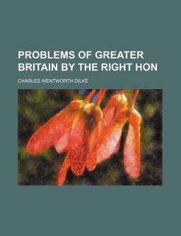 Problems of Greater Britain by the Right Hon
