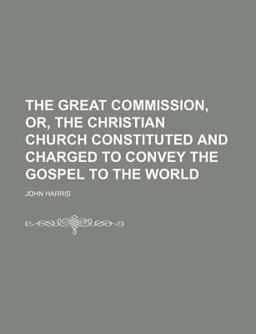 The Great Commission, or, the Christian Church Constituted and Charged to Convey the Gospel to the World