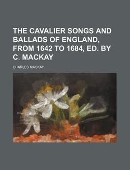 The Cavalier Songs and Ballads of England, from 1642 to 1684, Ed by C MacKay