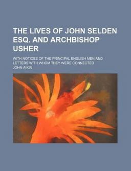 The Lives of John Selden Esq and Archbishop Usher; with Notices of the Principal English Men and Letters with Whom They Were Connected