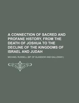A Connection of Sacred and Profane History, from the Death of Joshua to the Decline of the Kingdoms of Israel and Judah