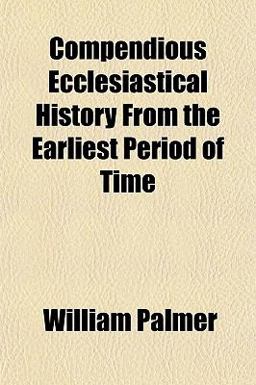 Compendious Ecclesiastical History from the Earliest Period of Time