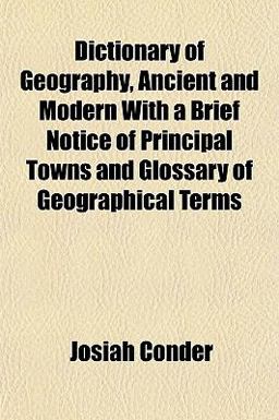 Dictionary of Geography, Ancient and Modern with a Brief Notice of Principal Towns and Glossary of Geographical Terms