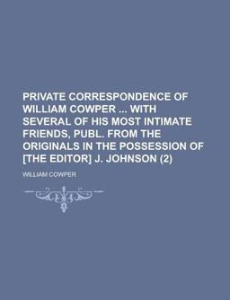 Private Correspondence of William Cowper with Several of His Most Intimate Friends, Publ from the Originals in the Possession of [the Editor]