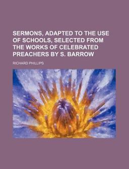 Sermons, Adapted to the Use of Schools, Selected from the Works of Celebrated Preachers by S Barrow Sermons, Adapted to the Use of Schools, Selected from the Works of Celebrated Preachers by S Barrow