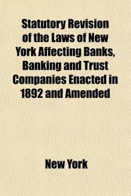 Statutory Revision of the Laws of New York Affecting Banks, Banking and Trust Companies Enacted in 1892 and Amended