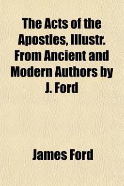 The Acts of the Apostles, Illustr from Ancient and Modern Authors by J Ford