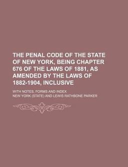 The Penal Code of the State of New York, Being Chapter 676 of the Laws of 1881, As Amended by the Laws of 1882-1904, Inclusive