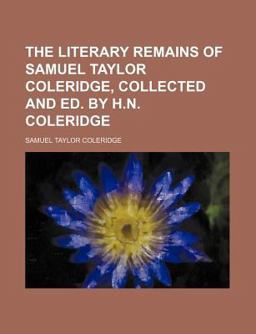 The Literary Remains of Samuel Taylor Coleridge, Collected and Ed by H N Coleridge