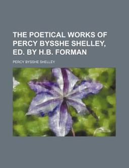 The Poetical Works of Percy Bysshe Shelley, Ed by H B Forman
