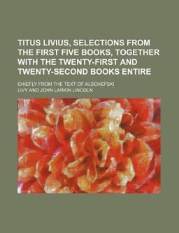 Titus Livius, Selections from the First Five Books, Together with the Twenty-First and Twenty-Second Books Entire