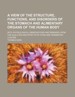 A View of the Structure, Functions, and Disorders of the Stomach and Alimentary Organs of the Human Body