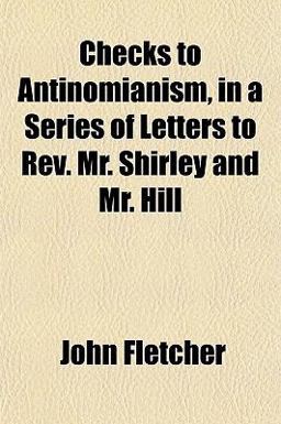 Checks to Antinomianism, in a Series of Letters to Rev Mr Shirley and Mr Hill