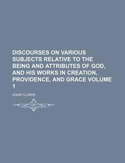 Discourses on Various Subjects Relative to the Being and Attributes of God; and His Works in Creation, Providence, and Grace