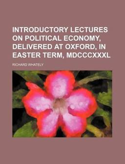 Introductory Lectures on Political Economy, Delivered at Oxford, in Easter Term, Mdcccxxxl