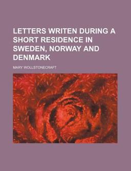 Letters Writen During a Short Residence in Sweden, Norway and Denmark
