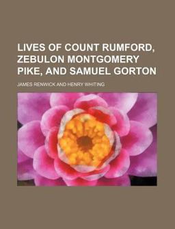 Lives of Count Rumford, Zebulon Montgomery Pike, and Samuel Gorton Lives of Count Rumford, Zebulon Montgomery Pike, and Samuel Gorton