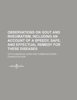Observations on Gout and Rheumatism, Including an Account of a Speedy, Safe, and Effectual Remedy for These Diseases