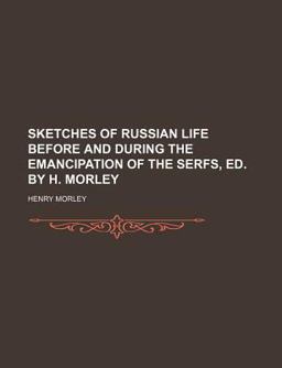 Sketches of Russian Life Before and During the Emancipation of the Serfs, Ed by H Morley