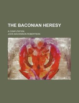 The Baconian Heresy; a Confutation