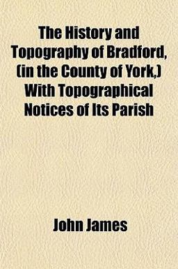 The History and Topography of Bradford, with Topographical Notices of Its Parish