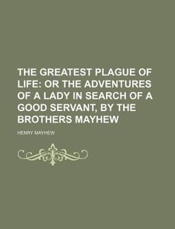 The Greatest Plague of Life; or the Adventures of a Lady in Search of a Good Servant, by the Brothers Mayhew