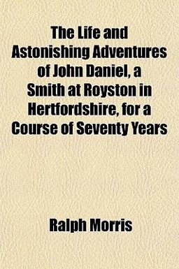 The Life and Astonishing Adventures of John Daniel, a Smith at Royston in Hertfordshire, for a Course of Seventy Years