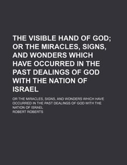 The Visible Hand of God; or the Miracles, Signs, and Wonders Which Have Occurred in the Past Dealings of God with the Nation of Israel