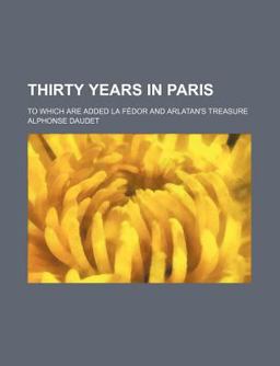Thirty Years in Paris; to Which Are Added la Fã©Dor and Arlatan's Treasure