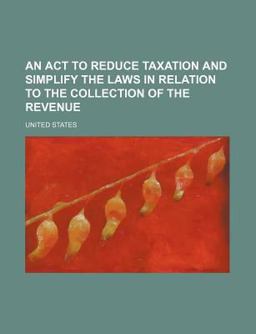 An Act to Reduce Taxation and Simplify the Laws in Relation to the Collection of the Revenue