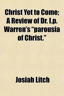 Christ yet to Come; a Review of Dr I P Warren's Parousia of Christ Christ yet to Come; a Review of Dr I P Warren's Parousia of Christ