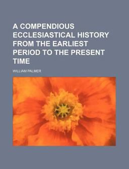 A Compendious Ecclesiastical History from the Earliest Period to the Present Time